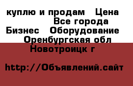 куплю и продам › Цена ­ 50 000 - Все города Бизнес » Оборудование   . Оренбургская обл.,Новотроицк г.